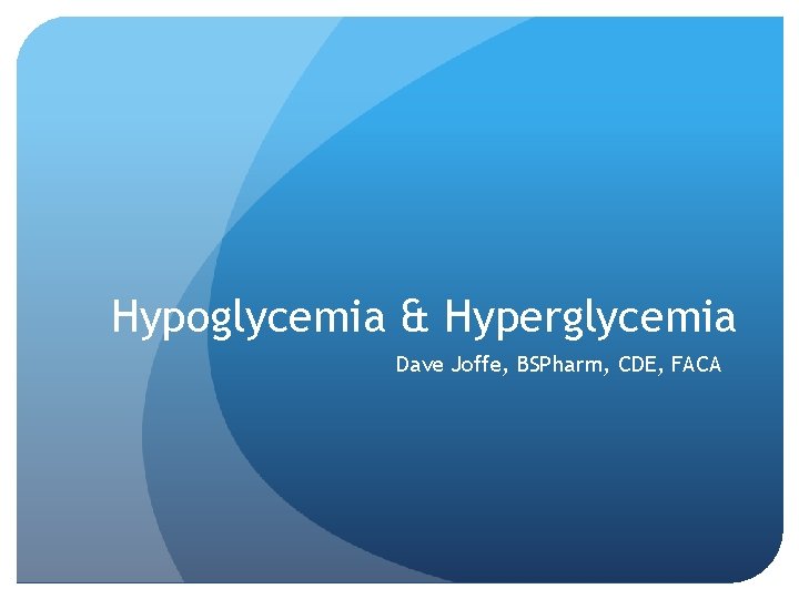 Hypoglycemia & Hyperglycemia Dave Joffe, BSPharm, CDE, FACA 