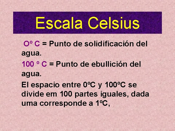 Escala Celsius Oº C = Punto de solidificación del agua. 100 º C =