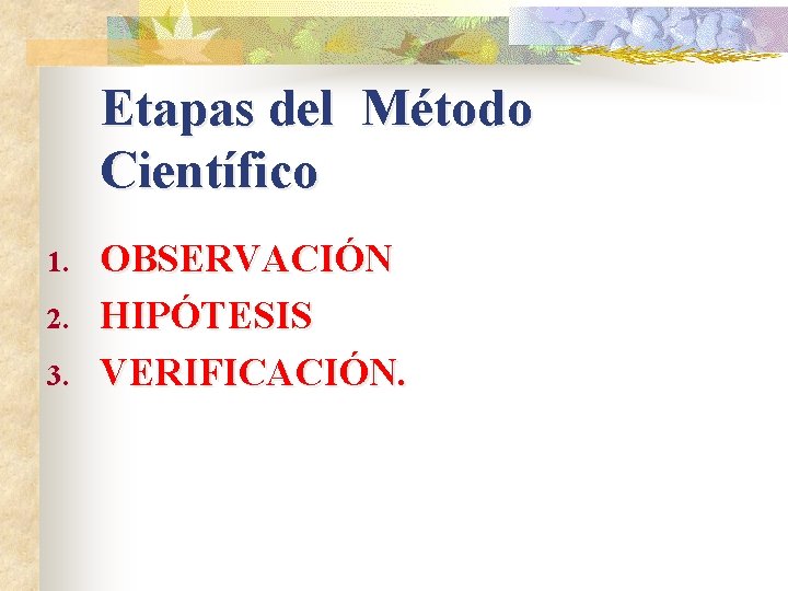 Etapas del Método Científico 1. 2. 3. OBSERVACIÓN HIPÓTESIS VERIFICACIÓN. 