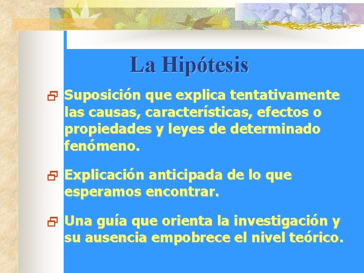 La Hipótesis 2 Suposición que explica tentativamente las causas, características, efectos o propiedades