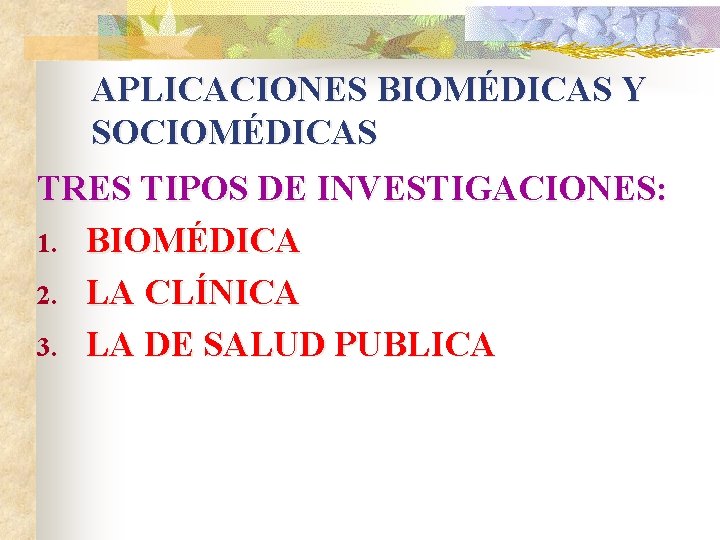 APLICACIONES BIOMÉDICAS Y SOCIOMÉDICAS TRES TIPOS DE INVESTIGACIONES: 1. BIOMÉDICA 2. LA CLÍNICA 3.