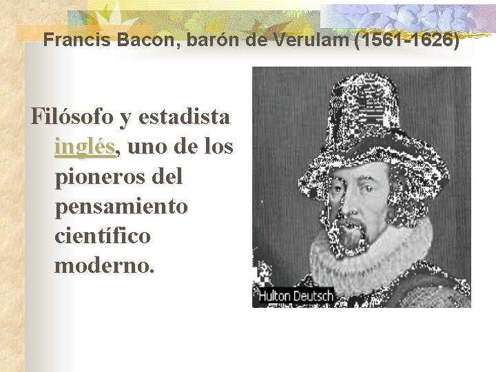  Francis Bacon, barón de Verulam (1561 -1626) Filósofo y estadista inglés, uno de