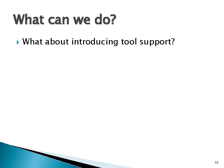 What can we do? What about introducing tool support? 10 What can we do? What about introducing tool support? 10