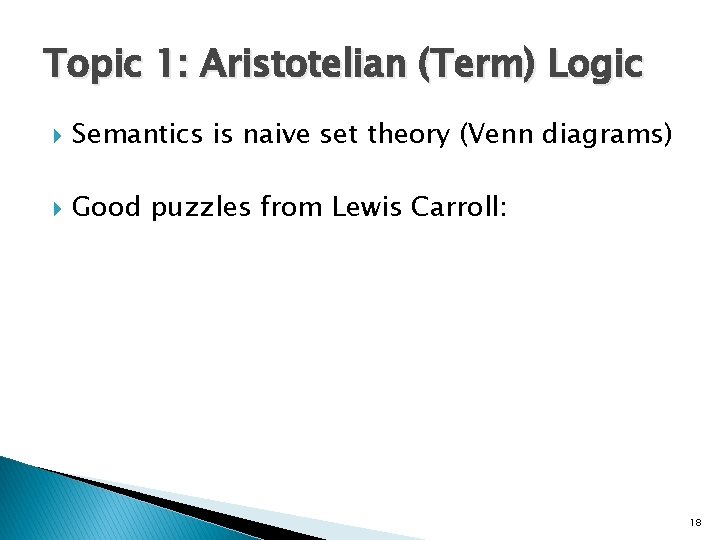 Topic 1: Aristotelian (Term) Logic Semantics is naive set theory (Venn diagrams) Good puzzles Topic 1: Aristotelian (Term) Logic Semantics is naive set theory (Venn diagrams) Good puzzles