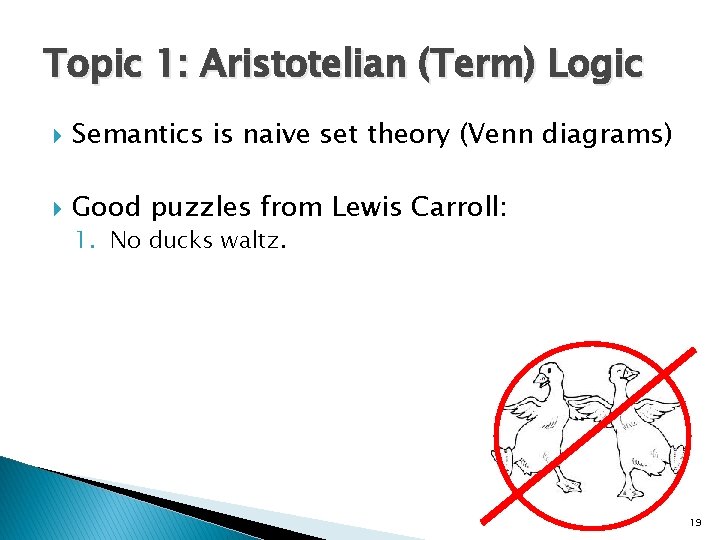 Topic 1: Aristotelian (Term) Logic Semantics is naive set theory (Venn diagrams) Good puzzles Topic 1: Aristotelian (Term) Logic Semantics is naive set theory (Venn diagrams) Good puzzles