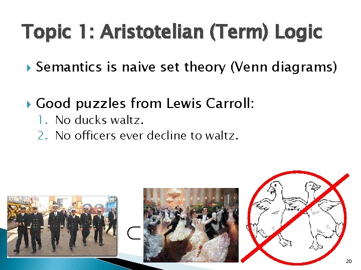 Topic 1: Aristotelian (Term) Logic Semantics is naive set theory (Venn diagrams) Good puzzles Topic 1: Aristotelian (Term) Logic Semantics is naive set theory (Venn diagrams) Good puzzles
