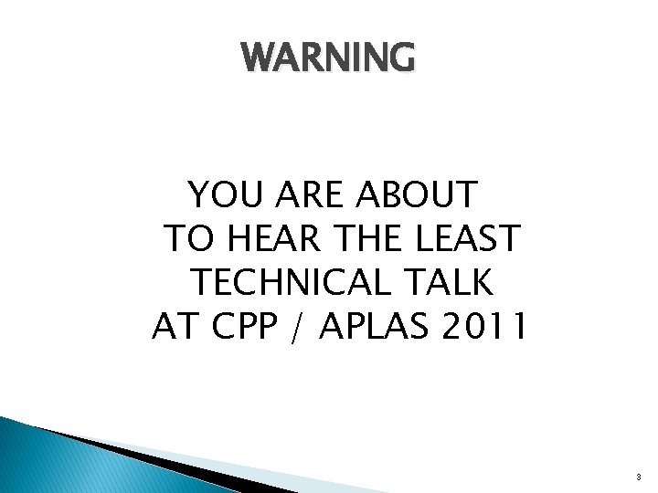 WARNING YOU ARE ABOUT TO HEAR THE LEAST TECHNICAL TALK AT CPP / APLAS WARNING YOU ARE ABOUT TO HEAR THE LEAST TECHNICAL TALK AT CPP / APLAS