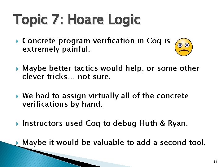 Topic 7: Hoare Logic Concrete program verification in Coq is extremely painful. Maybe better Topic 7: Hoare Logic Concrete program verification in Coq is extremely painful. Maybe better