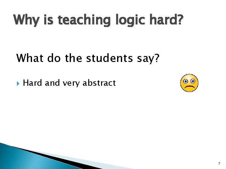 Why is teaching logic hard? What do the students say? Hard and very abstract Why is teaching logic hard? What do the students say? Hard and very abstract