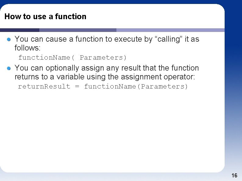 How to use a function You can cause a function to execute by “calling”