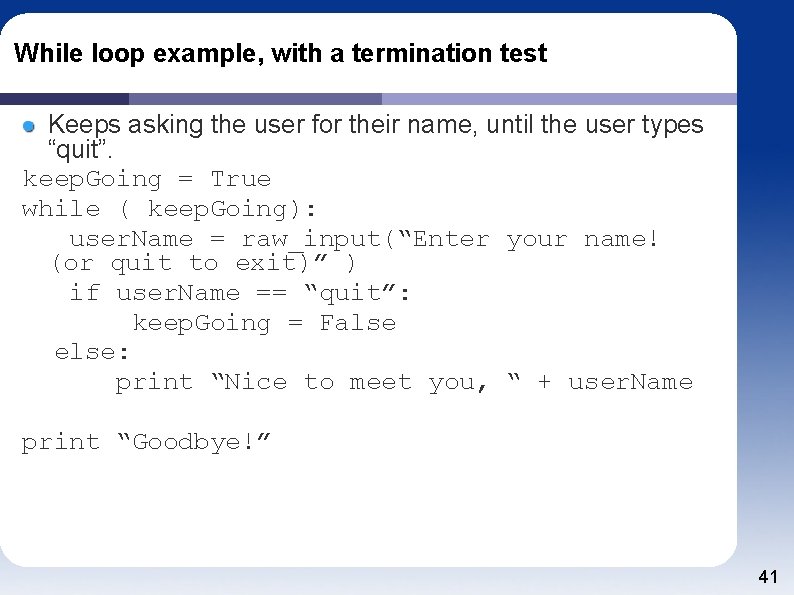 While loop example, with a termination test Keeps asking the user for their name,