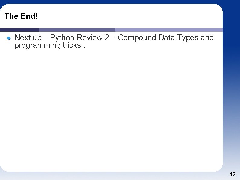 The End! Next up – Python Review 2 – Compound Data Types and programming