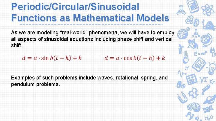 Periodic/Circular/Sinusoidal Functions as Mathematical Models As we are modeling “real-world” phenomena, we will have