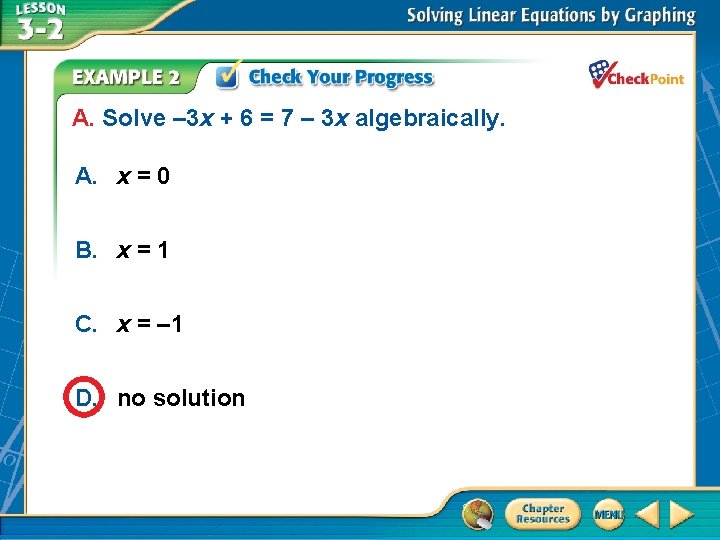 A. Solve – 3 x + 6 = 7 – 3 x algebraically. A.