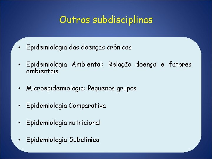 Outras subdisciplinas • Epidemiologia das doenças crônicas • Epidemiologia Ambiental: Relação doença e fatores