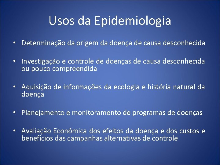 Usos da Epidemiologia • Determinação da origem da doença de causa desconhecida • Investigação