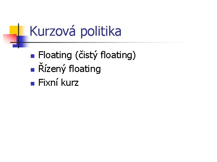 Kurzová politika n n n Floating (čistý floating) Řízený floating Fixní kurz 