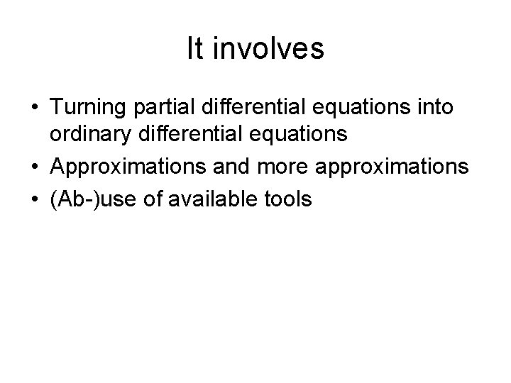 It involves • Turning partial differential equations into ordinary differential equations • Approximations and