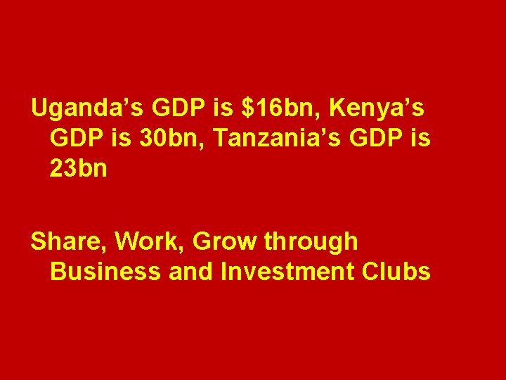 Uganda’s GDP is $16 bn, Kenya’s GDP is 30 bn, Tanzania’s GDP is 23