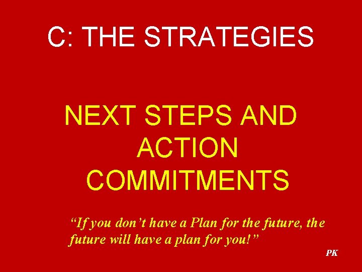 C: THE STRATEGIES NEXT STEPS AND ACTION COMMITMENTS “If you don’t have a Plan