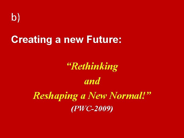 b) Creating a new Future: “Rethinking and Reshaping a New Normal!” (PWC-2009) 