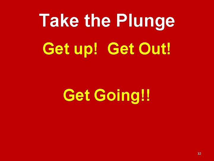 Take the Plunge Get up! Get Out! Get Going!! 32 