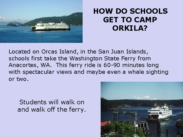 HOW DO SCHOOLS GET TO CAMP ORKILA? Located on Orcas Island, in the San