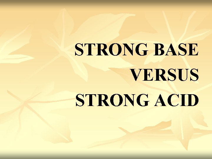 STRONG BASE VERSUS STRONG ACID STRONG BASE VERSUS STRONG ACID
