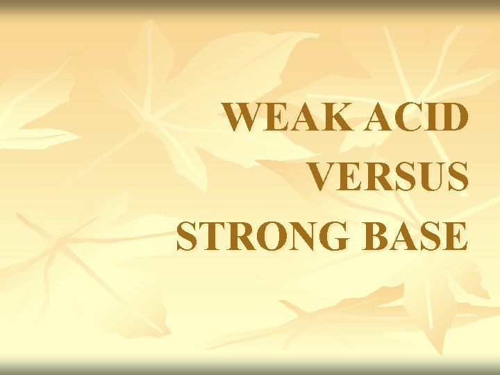 WEAK ACID VERSUS STRONG BASE WEAK ACID VERSUS STRONG BASE