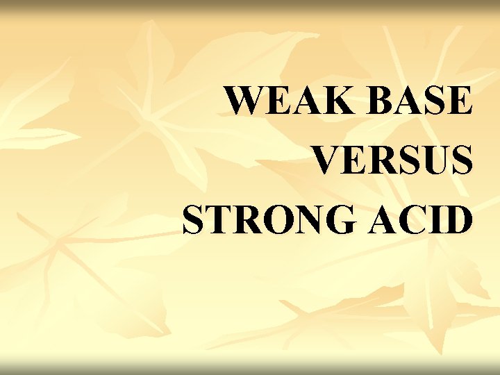 WEAK BASE VERSUS STRONG ACID WEAK BASE VERSUS STRONG ACID