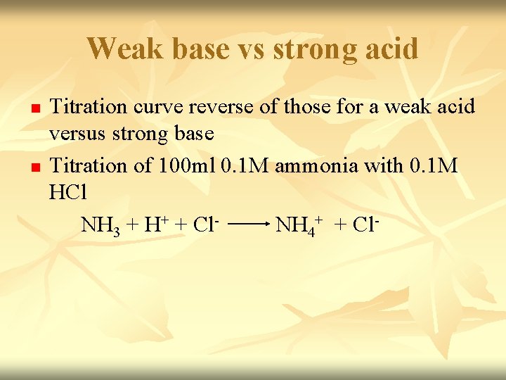 Weak base vs strong acid n n Titration curve reverse of those for a Weak base vs strong acid n n Titration curve reverse of those for a