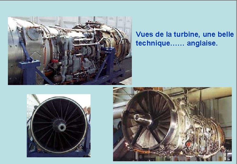 Vues de la turbine, une belle technique…… anglaise. Schéma d’une turbine ROLLS ROYCE. Le