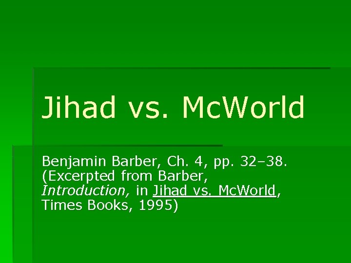 Jihad vs. Mc. World Benjamin Barber, Ch. 4, pp. 32– 38. (Excerpted from Barber,