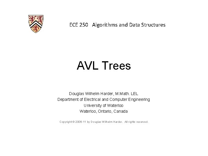 ECE 250 Algorithms and Data Structures AVL Trees Douglas Wilhelm Harder, M. Math. LEL ECE 250 Algorithms and Data Structures AVL Trees Douglas Wilhelm Harder, M. Math. LEL