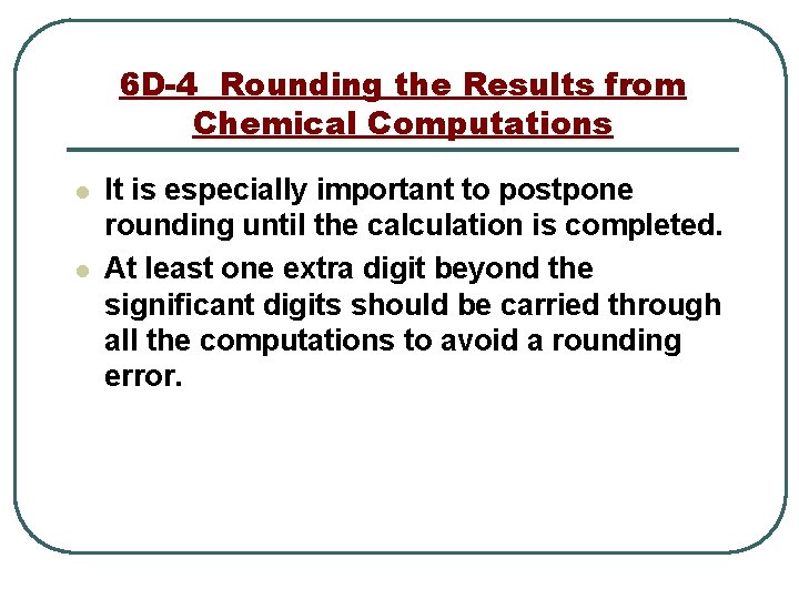 6 D-4 Rounding the Results from Chemical Computations l l It is especially important
