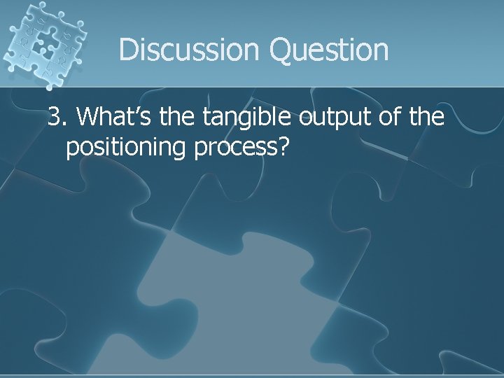 Discussion Question 3. What’s the tangible output of the positioning process? 