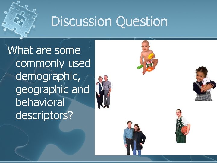 Discussion Question What are some commonly used demographic, geographic and behavioral descriptors? 