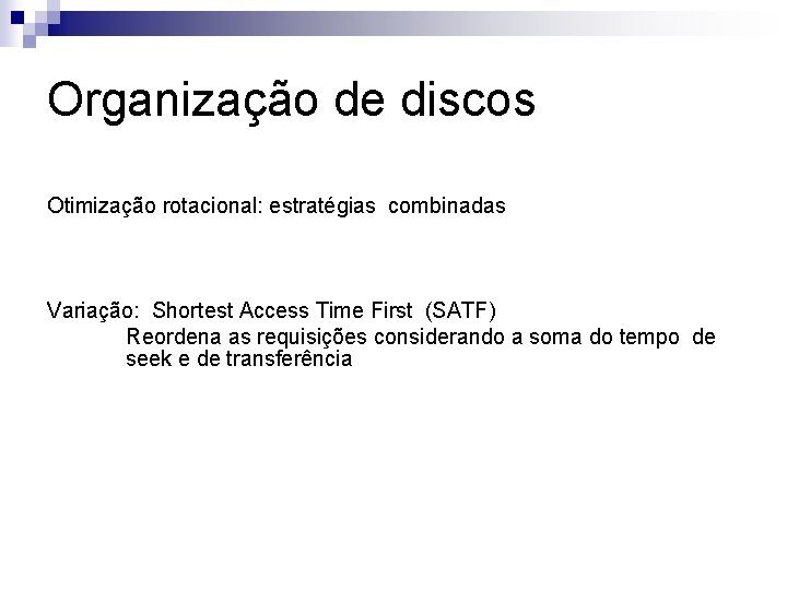 Organização de discos Otimização rotacional: estratégias combinadas Variação: Shortest Access Time First (SATF) Reordena