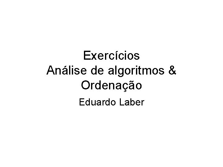 Exercícios Análise de algoritmos & Ordenação Eduardo Laber 