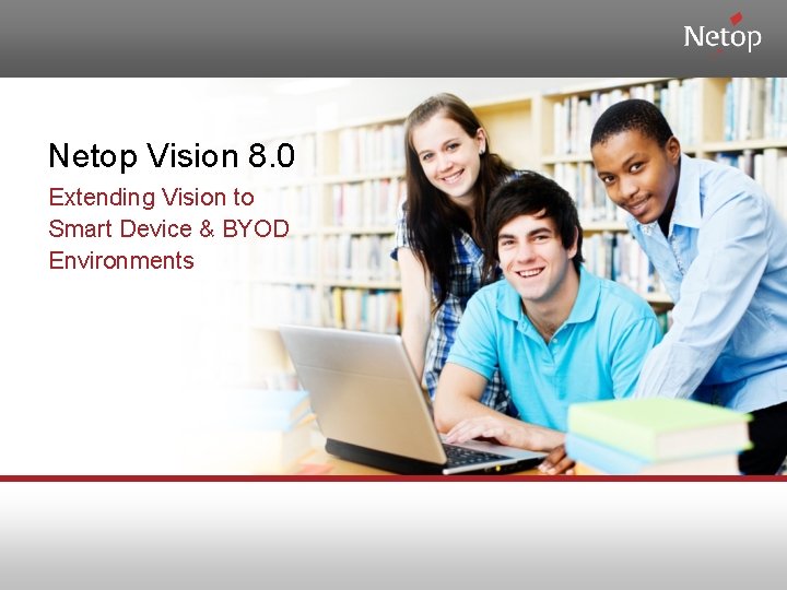 Netop Vision 8. 0 Extending Vision to Smart Device & BYOD Environments 