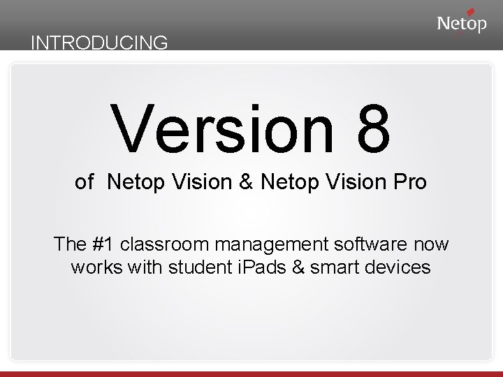 INTRODUCING Version 8 of Netop Vision & Netop Vision Pro The #1 classroom management