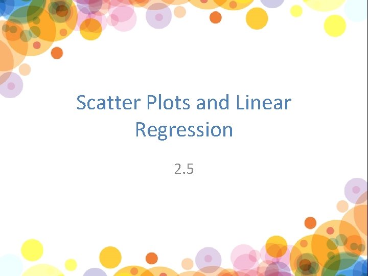 Scatter Plots and Linear Regression 2. 5 