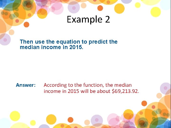 Example 2 Then use the equation to predict the median income in 2015. Answer: