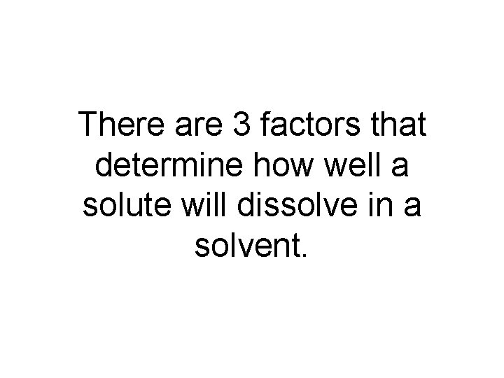 There are 3 factors that determine how well a solute will dissolve in a