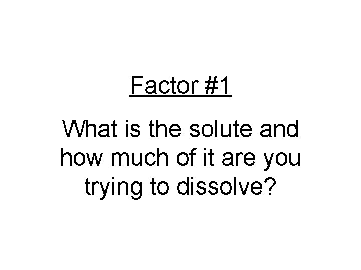 Factor #1 What is the solute and how much of it are you trying