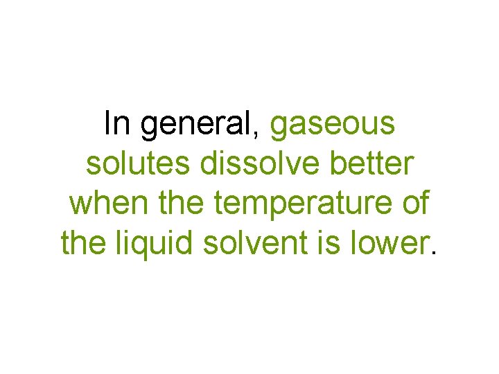 In general, gaseous solutes dissolve better when the temperature of the liquid solvent is