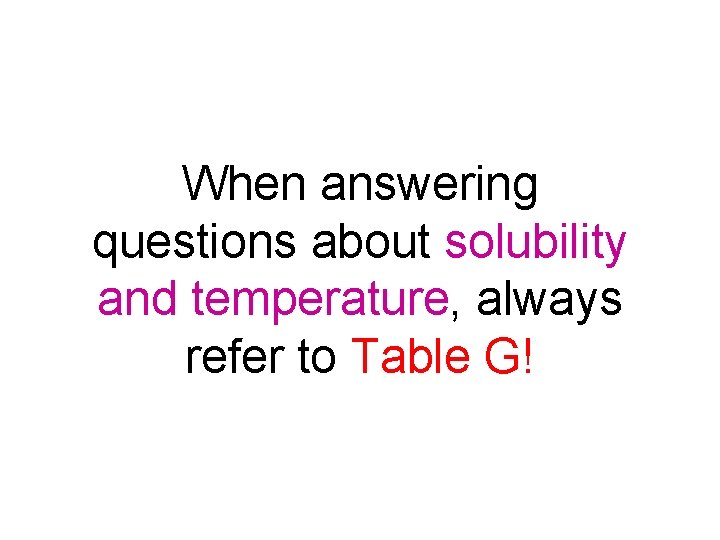 When answering questions about solubility and temperature, always refer to Table G! 