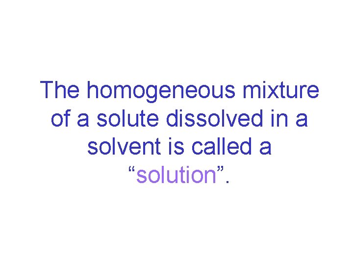 The homogeneous mixture of a solute dissolved in a solvent is called a “solution”.