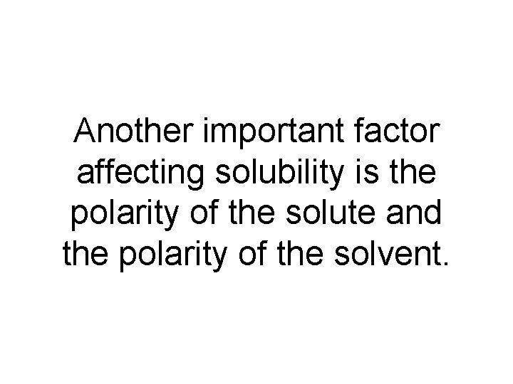 Another important factor affecting solubility is the polarity of the solute and the polarity