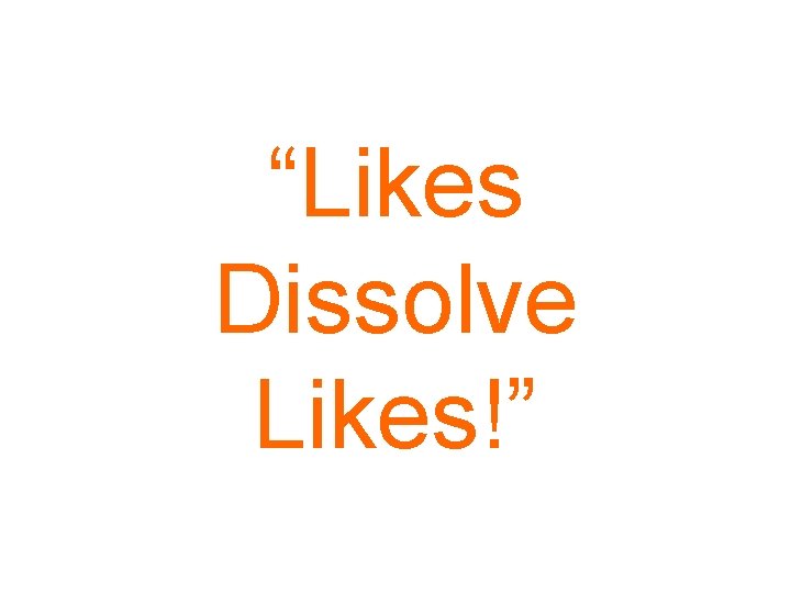 “Likes Dissolve Likes!” 